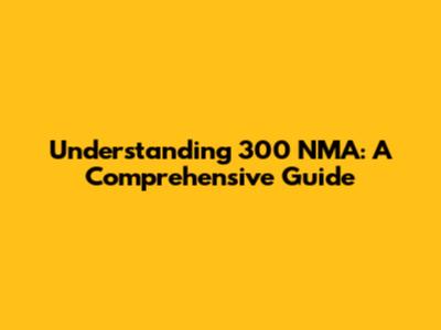 Understanding 300 NMA: A Comprehensive Guide
