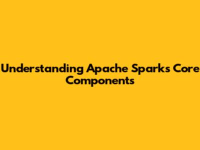 Understanding Apache Spark's Core Components