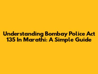 Understanding Bombay Police Act 135 In Marathi: A Simple Guide