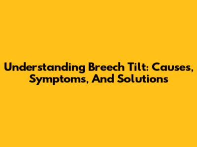 Understanding Breech Tilt: Causes, Symptoms, And Solutions