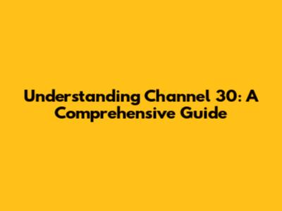 Understanding Channel 30: A Comprehensive Guide