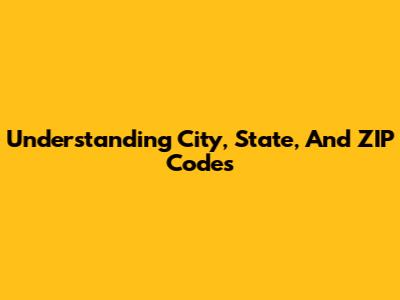 Understanding City, State, And ZIP Codes