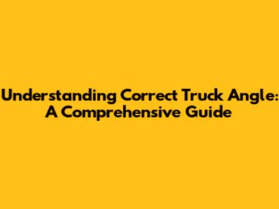 Understanding Correct Truck Angle: A Comprehensive Guide