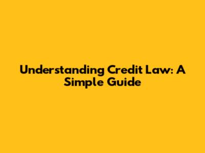 Understanding Credit Law: A Simple Guide