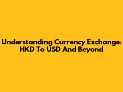 Understanding Currency Exchange: HKD To USD And Beyond