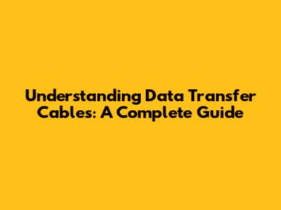Understanding Data Transfer Cables: A Complete Guide
