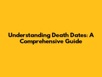 Understanding Death Dates: A Comprehensive Guide