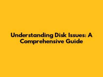 Understanding Disk Issues: A Comprehensive Guide