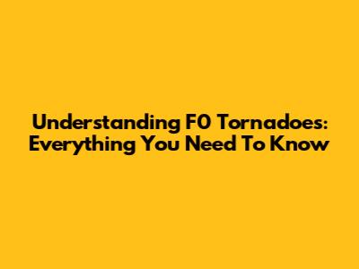 Understanding F0 Tornadoes: Everything You Need To Know