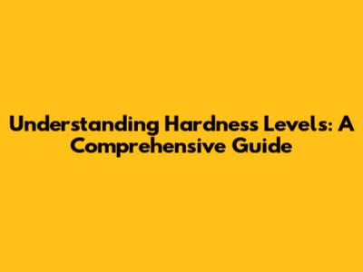 Understanding Hardness Levels: A Comprehensive Guide