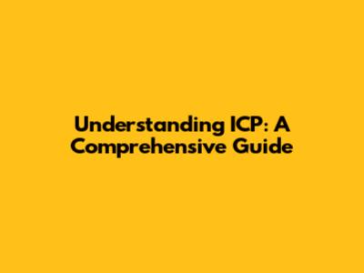 Understanding ICP: A Comprehensive Guide
