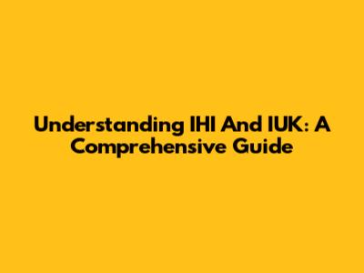 Understanding IHI And IUK: A Comprehensive Guide