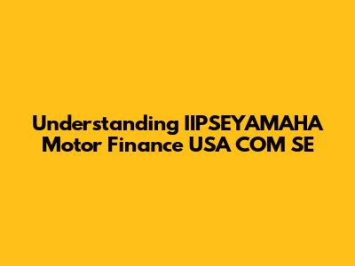 Understanding IIPSEYAMAHA Motor Finance USA COM SE