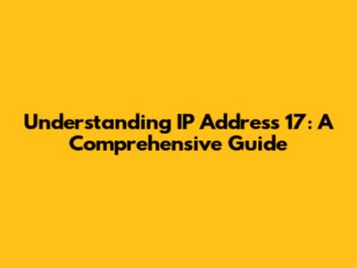 Understanding IP Address 17: A Comprehensive Guide