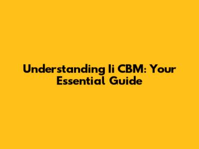 Understanding Ii CBM: Your Essential Guide