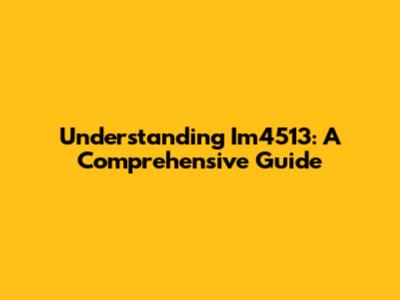 Understanding Im4513: A Comprehensive Guide