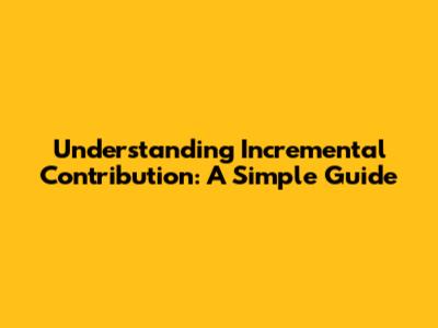 Understanding Incremental Contribution: A Simple Guide