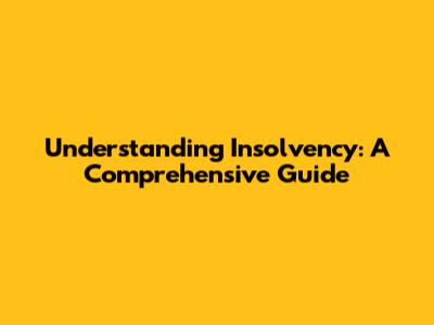 Understanding Insolvency: A Comprehensive Guide