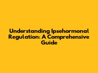 Understanding Ipsehormonal Regulation: A Comprehensive Guide