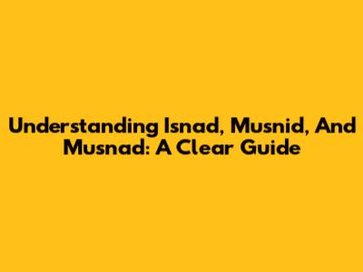 Understanding Isnad, Musnid, And Musnad: A Clear Guide