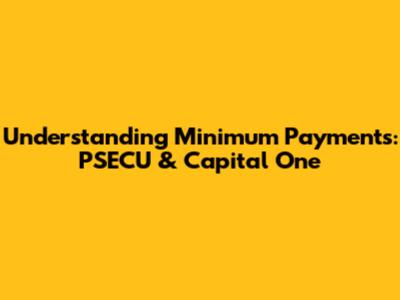 Understanding Minimum Payments: PSECU & Capital One