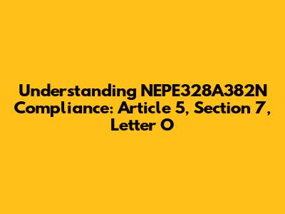 Understanding NEPE328A382N Compliance: Article 5, Section 7, Letter O