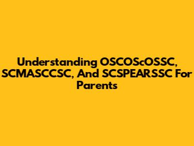 Understanding OSCOScOSSC, SCMASCCSC, And SCSPEARSSC For Parents