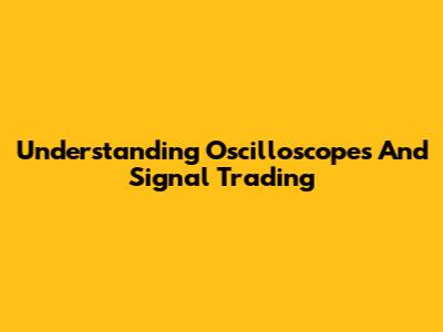 Understanding Oscilloscopes And Signal Trading