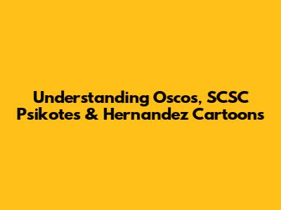 Understanding Oscos, SCSC Psikotes & Hernandez Cartoons