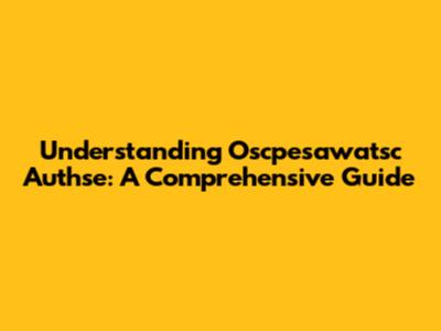 Understanding Oscpesawatsc Authse: A Comprehensive Guide