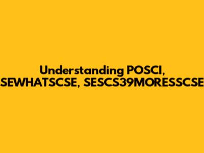 Understanding POSCI, SEWHATSCSE, SESCS39MORESSCSE