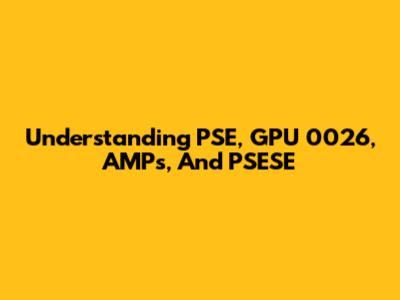 Understanding PSE, GPU 0026, AMPs, And PSESE