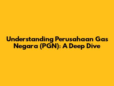 Understanding Perusahaan Gas Negara (PGN): A Deep Dive