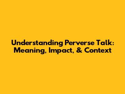 Understanding Perverse Talk: Meaning, Impact, & Context