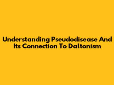 Understanding Pseudodisease And Its Connection To Daltonism