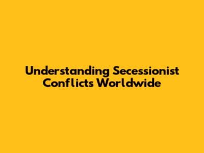 Understanding Secessionist Conflicts Worldwide