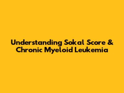 Understanding Sokal Score & Chronic Myeloid Leukemia