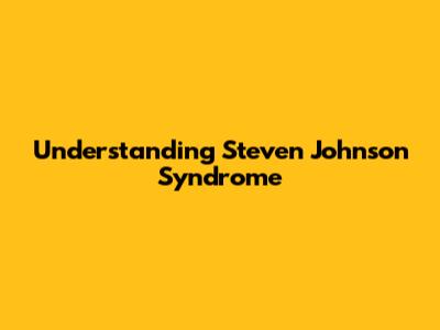 Understanding Steven Johnson Syndrome