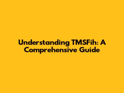 Understanding TMSFih: A Comprehensive Guide