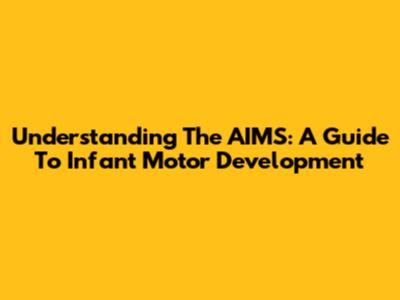 Understanding The AIMS: A Guide To Infant Motor Development