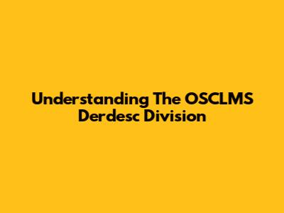 Understanding The OSCLMS Derdesc Division
