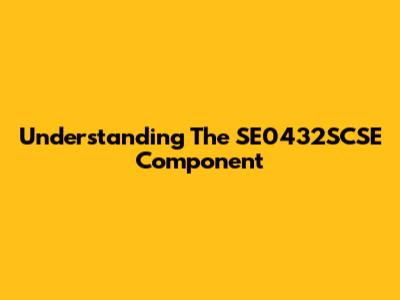 Understanding The SE0432SCSE Component
