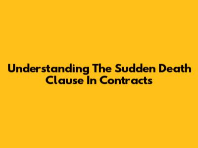 Understanding The Sudden Death Clause In Contracts