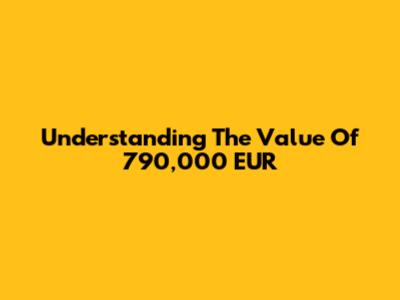 Understanding The Value Of 790,000 EUR