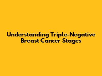 Understanding Triple-Negative Breast Cancer Stages