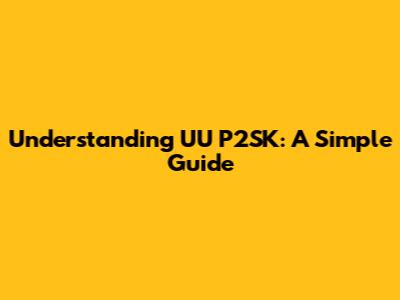 Understanding UU P2SK: A Simple Guide