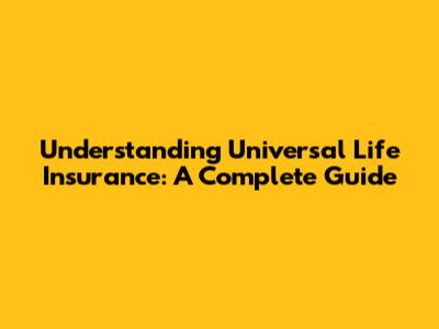 Understanding Universal Life Insurance: A Complete Guide