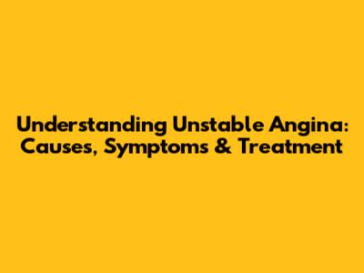 Understanding Unstable Angina: Causes, Symptoms & Treatment