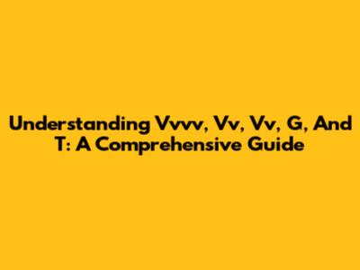 Understanding Vvvv, Vv, Vv, G, And T: A Comprehensive Guide