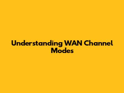 Understanding WAN Channel Modes